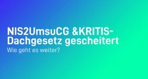 NIS2UmsuCG & KRITIS-Dachgesetz gescheitert